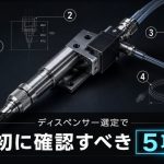 ディスペンサー選定で最初に確認すべき5項目